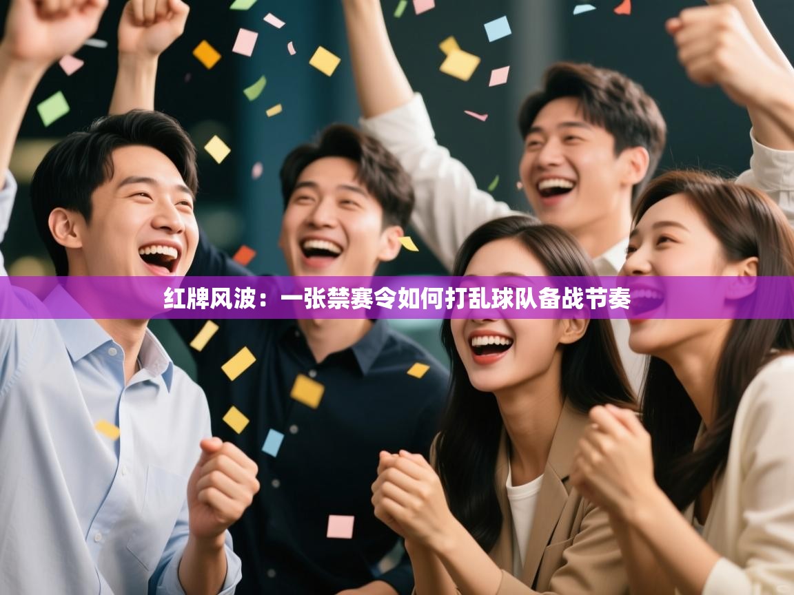 红牌风波：一张禁赛令如何打乱球队备战节奏  第2张